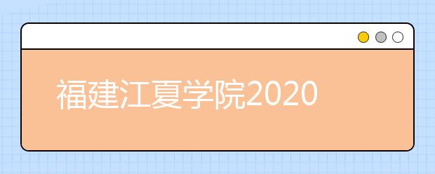 福建江夏学院2020年普通高考招生章程