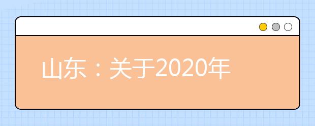 山东：关于2020年夏季普通高中学业水平考试补报名工作的通知