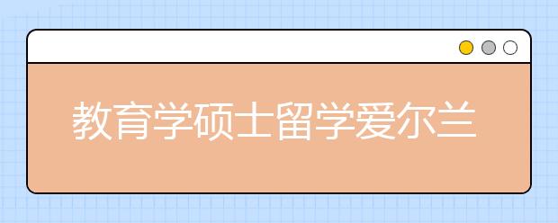 教育学硕士留学爱尔兰介绍