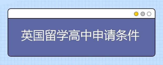 英国留学高中申请条件及问题