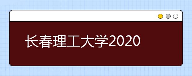 长春理工大学2020年招生章程（含美术类）