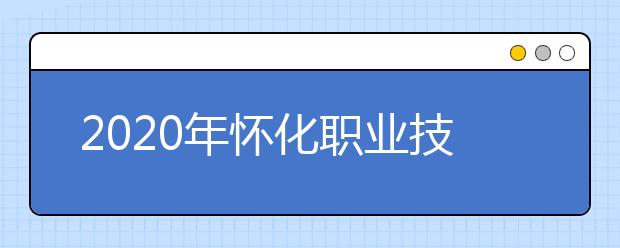 2020年怀化职业技术学院三年制大专招生章程