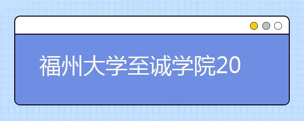 <a target="_blank" href="/xuexiao108/" title="福州大学">福州大学</a>至诚学院2020年普通高考招生章程（含艺术类）