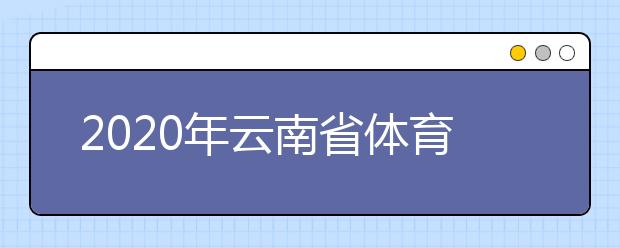 2020年云南省体育统考温馨提示