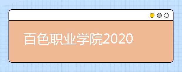 百色职业学院2020年高职对口中职自主 招生简章