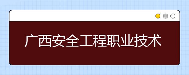 广西安全工程职业技术学院2020年高职对口中职自主招生简章