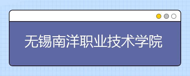 无锡南洋职业技术学院2020年高职提前招生简章