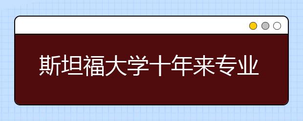 斯坦福大学十年来专业变化的趋势