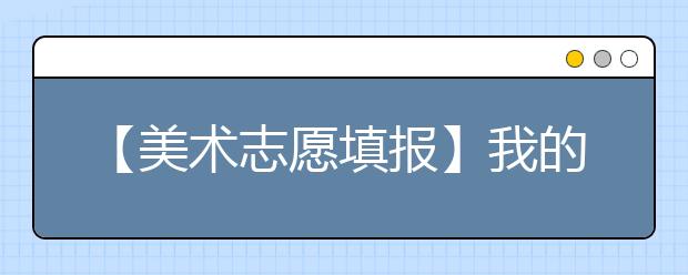 【美术志愿填报】我的分数可以去哪些院校？这个院校怎么样？