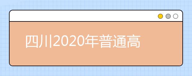 四川2020年普通高考《实施规定》考试解读