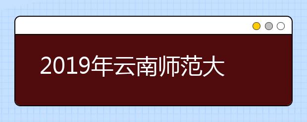 2019年<a target="_blank" href="/xuexiao1090/" title="云南师范大学">云南师范大学</a>商学院艺术专业校考拟定合格线