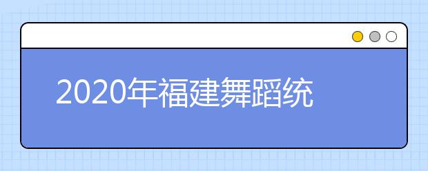 2020年福建舞蹈统考专业合格分数线