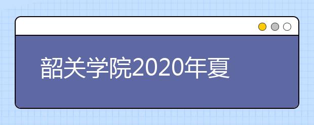 韶关学院2020年夏季普通高考招生章程