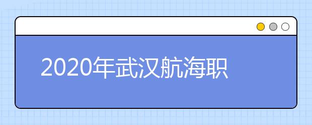 2020年武汉航海职业技术学院招生章程