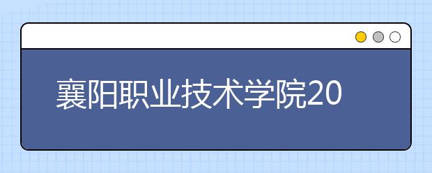 襄阳职业技术学院2020年招生章程