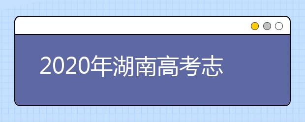 2020年湖南高考志愿填报入口公布