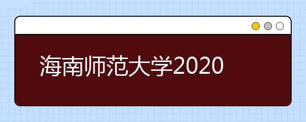 海南师范大学2020年普通本科招生章程