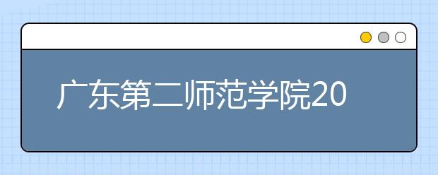 广东第二师范学院2020年夏季普通高考招生章程