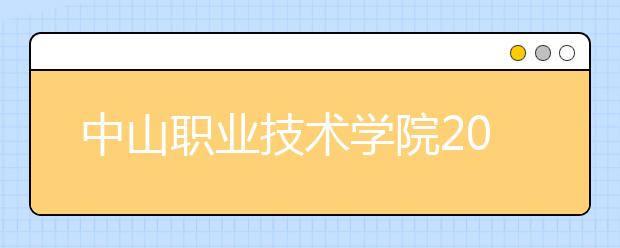 中山职业技术学院2020年夏季普通高考招生章程