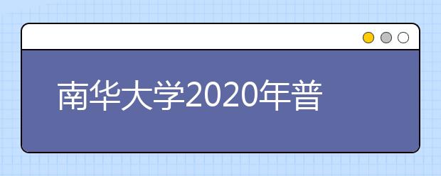 南华大学2020年普通本科招生章程（含艺术类）