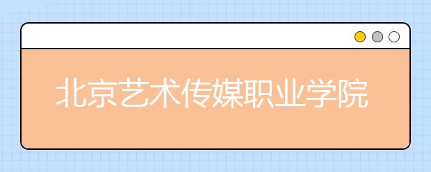 北京艺术传媒职业学院2020年招生章程