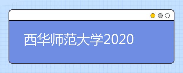 西华师范大学2020年招生章程（含艺术类）