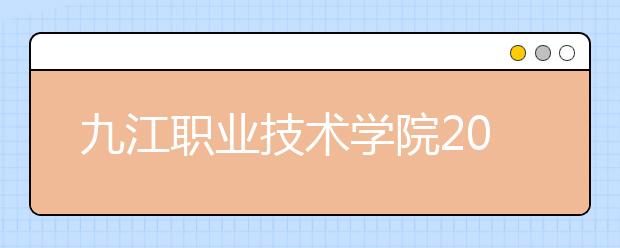 九江职业技术学院2020年招生章程