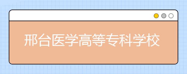 邢台医学高等专科学校2020年专科招生章程