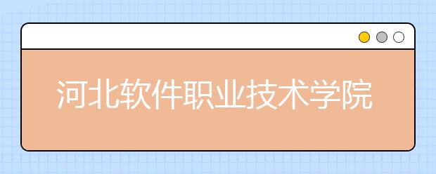 河北软件职业技术学院2020年招生章程