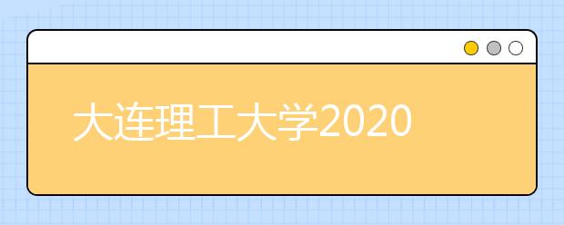 大连理工大学2020年部分专业合并大类招生