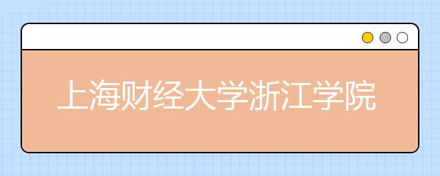 <a target="_blank" href="/xuexiao72/" title="上海财经大学">上海财经大学</a>浙江学院2020年招生章程