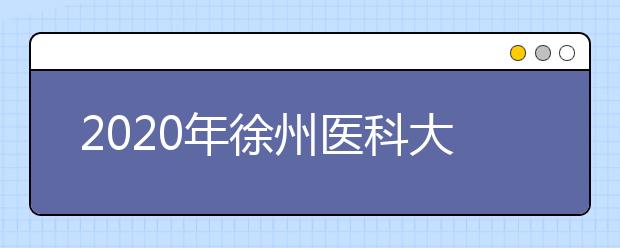 2020年徐州医科大学本科招生章程