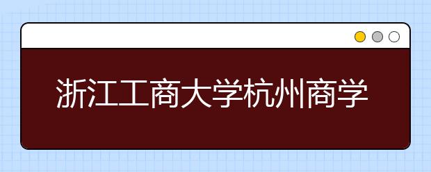 <a target="_blank" href="/xuexiao2461/" title="浙江工商大学杭州商学院">浙江工商大学杭州商学院</a>2020年普通本科招生章程（含美术类）