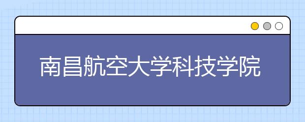 <a target="_blank" href="/xuexiao6307/" title="南昌航空大学科技学院">南昌航空大学科技学院</a>2020年招生章程（含艺术类）