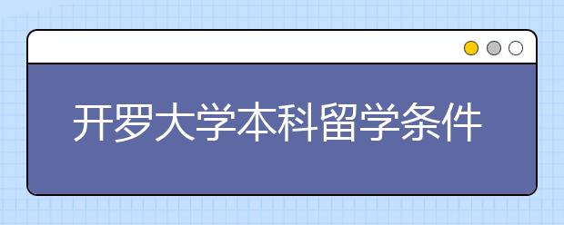 开罗大学本科留学条件