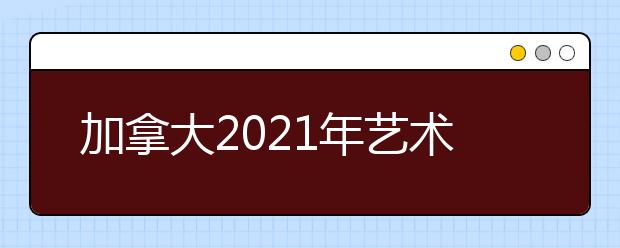 加拿大2021年艺术留学申请条件及指南