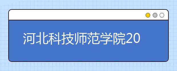 河北科技师范学院2020年招生章程（含艺术类）