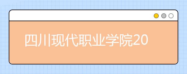 四川现代职业学院2020年招生章程