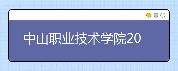 中山职业技术学院2020年依据学考成绩招生录取简章