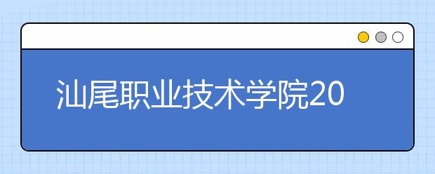 汕尾职业技术学院2020年春季高考招生章程