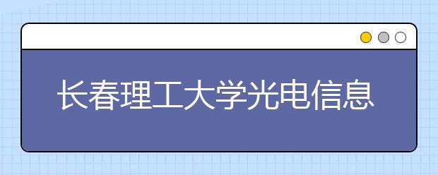 <a target="_blank" href="/xuexiao6125/" title="长春理工大学光电信息学院">长春理工大学光电信息学院</a>2020年招生章程（含美术类）