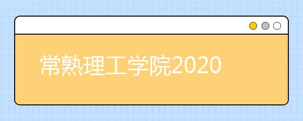 常熟理工学院2020年招生章程（含艺术类）