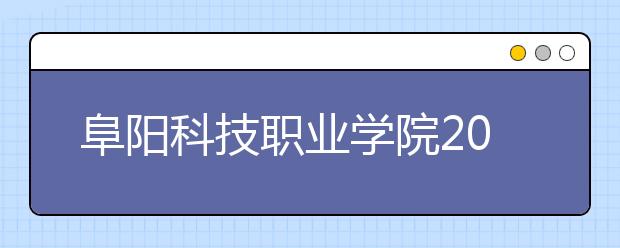 阜阳科技职业学院2020年安徽省高职分专业招生计划