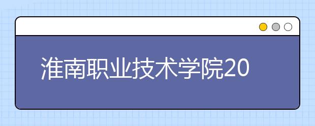 淮南职业技术学院2020年安徽省高职分专业招生计划