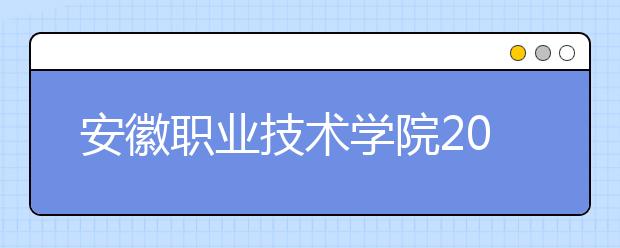 安徽职业技术学院2020年安徽省高职分专业招生计划