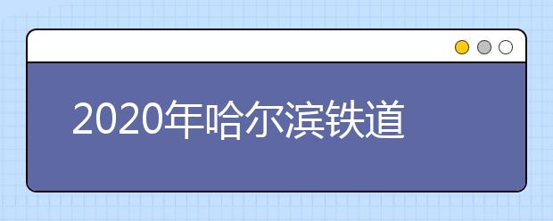 2020年哈尔滨铁道职业技术学院单独招生计划