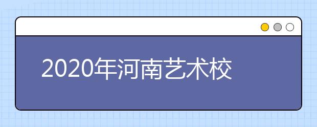 2020年河南艺术校考相关规定