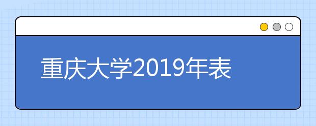 重庆大学2019年表演、播音与主持艺术、音乐表演、舞蹈表演专业录取线