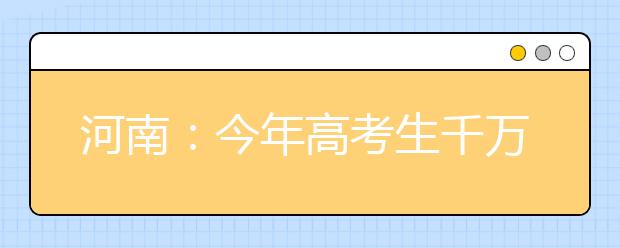 河南：今年高考生千万不要把这些物品带出考场!