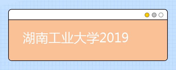 湖南工业大学2019年艺术类本科专业录取分数线